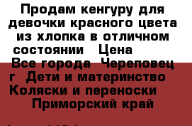 Продам кенгуру для девочки красного цвета из хлопка в отличном состоянии › Цена ­ 500 - Все города, Череповец г. Дети и материнство » Коляски и переноски   . Приморский край